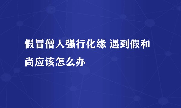 假冒僧人强行化缘 遇到假和尚应该怎么办
