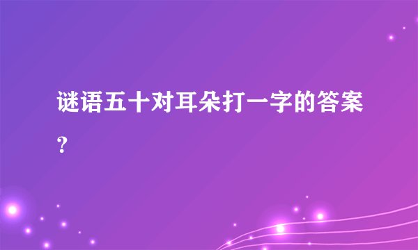 谜语五十对耳朵打一字的答案？