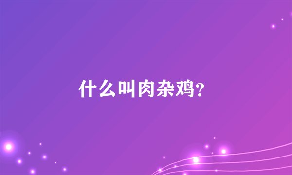 什么叫肉杂鸡？