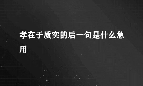 孝在于质实的后一句是什么急用