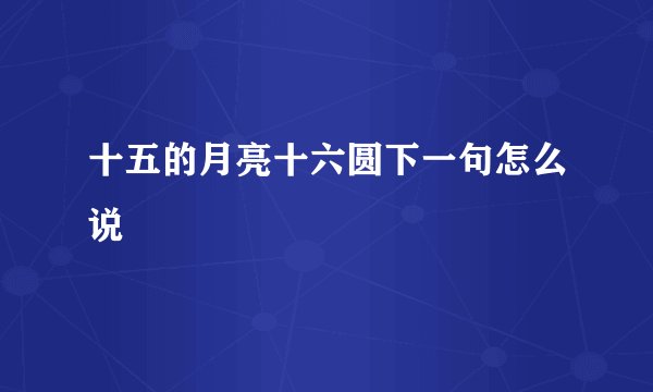 十五的月亮十六圆下一句怎么说