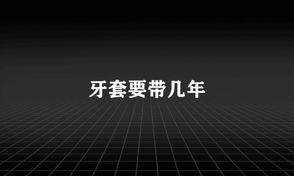 牙套要带几年