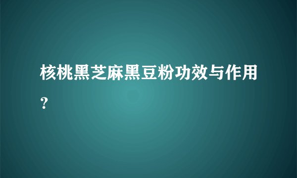 核桃黑芝麻黑豆粉功效与作用？