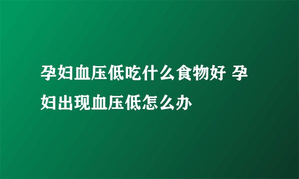 孕妇血压低吃什么食物好 孕妇出现血压低怎么办