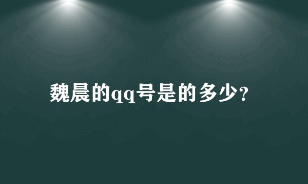 魏晨的qq号是的多少？