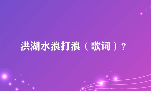 洪湖水浪打浪（歌词）？