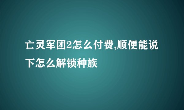 亡灵军团2怎么付费,顺便能说下怎么解锁种族