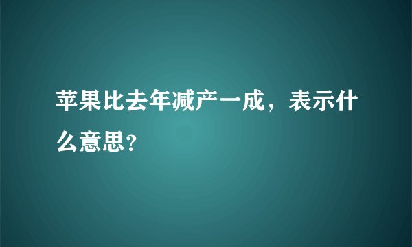 苹果比去年减产一成，表示什么意思？