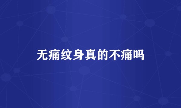 无痛纹身真的不痛吗
