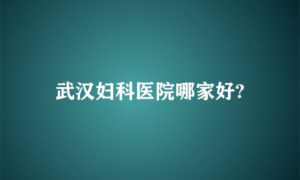 武汉妇科医院哪家好?