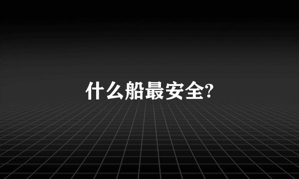 什么船最安全?
