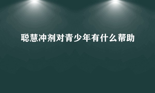聪慧冲剂对青少年有什么帮助