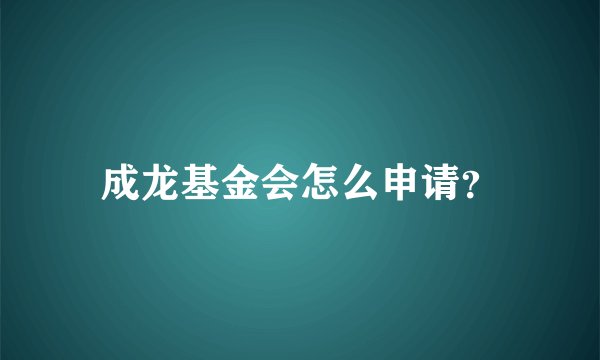 成龙基金会怎么申请？