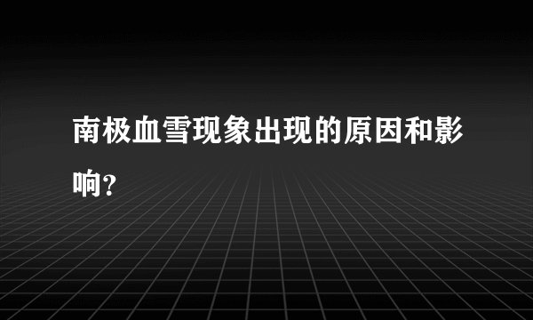 南极血雪现象出现的原因和影响？