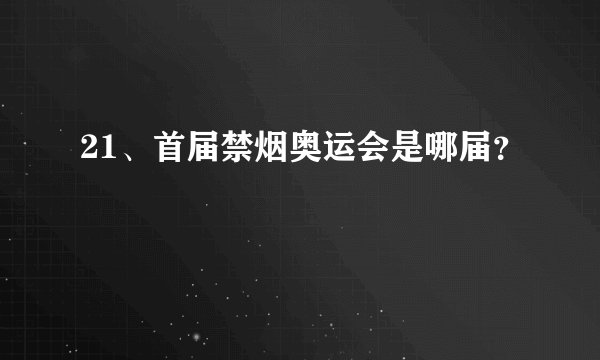 21、首届禁烟奥运会是哪届?