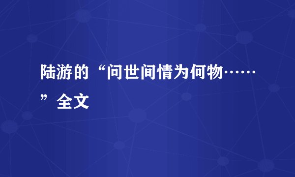 陆游的“问世间情为何物……”全文