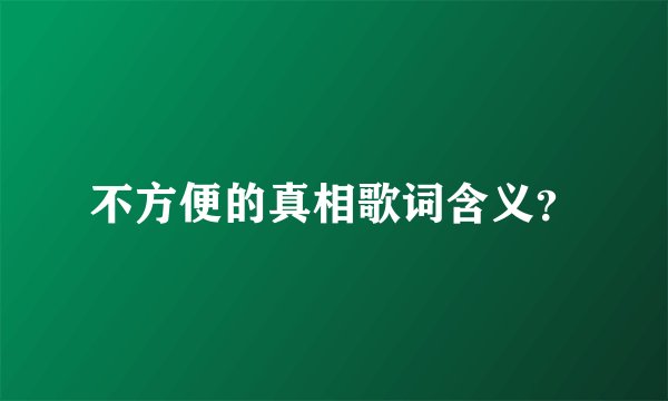 不方便的真相歌词含义?