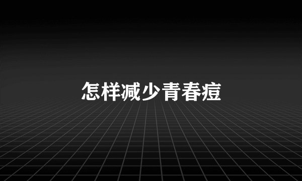 怎样减少青春痘