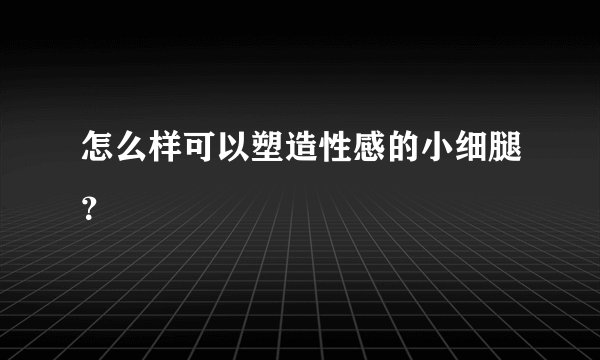 怎么样可以塑造性感的小细腿？