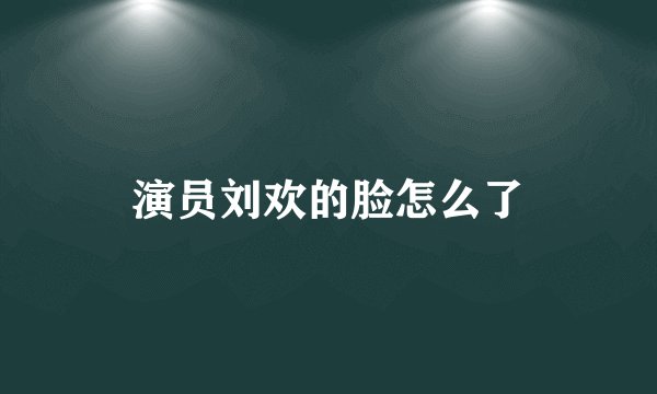 演员刘欢的脸怎么了