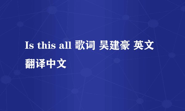 Is this all 歌词 吴建豪 英文翻译中文