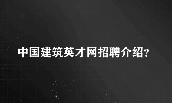 中国建筑英才网招聘介绍？