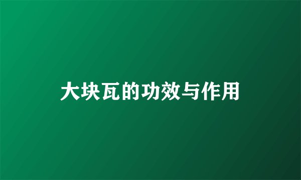 大块瓦的功效与作用