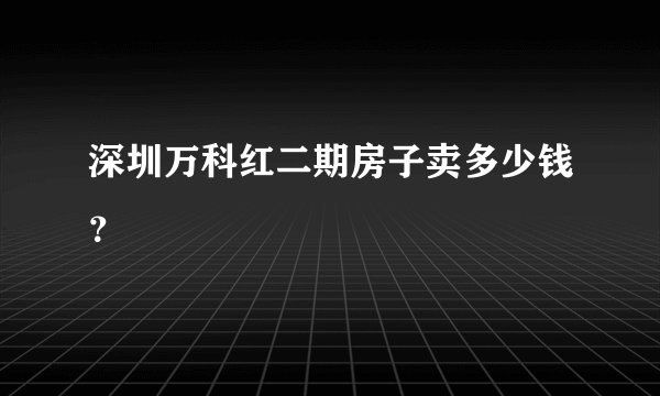 深圳万科红二期房子卖多少钱?
