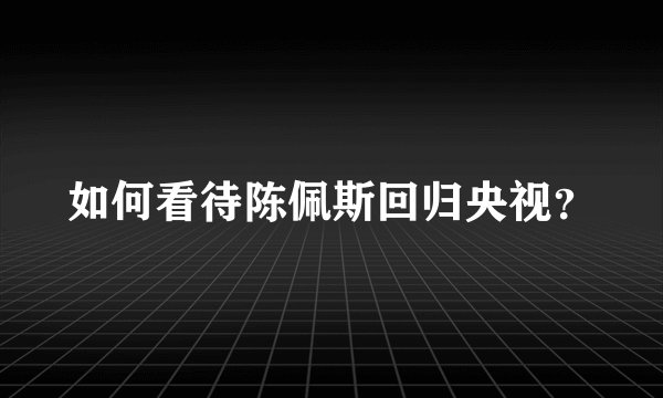 如何看待陈佩斯回归央视？