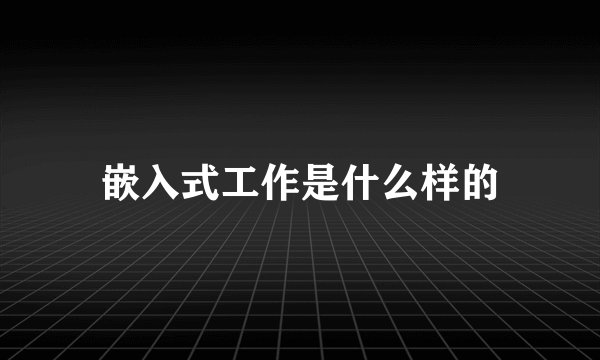 嵌入式工作是什么样的