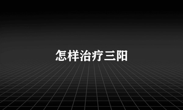 怎样治疗三阳