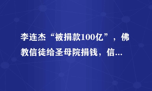 李连杰“被捐款100亿”,佛教信徒给圣母院捐钱,信仰都说不过去