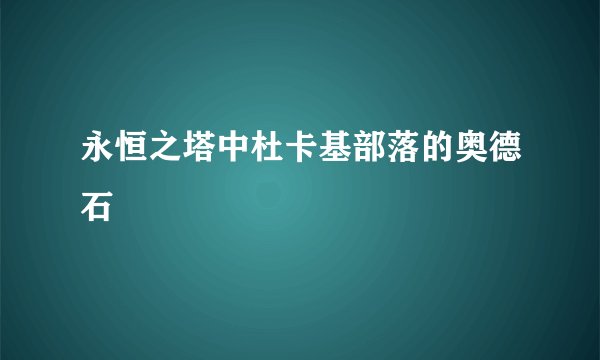 永恒之塔中杜卡基部落的奥德石
