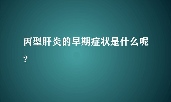丙型肝炎的早期症状是什么呢？