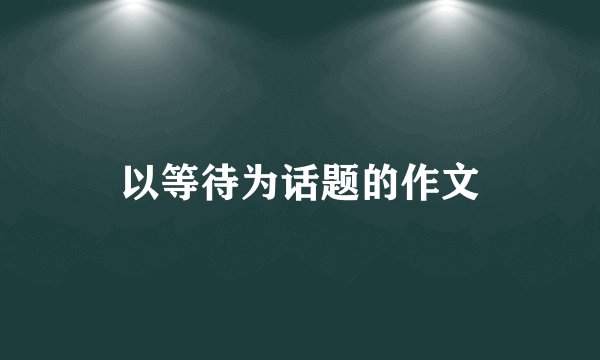 以等待为话题的作文