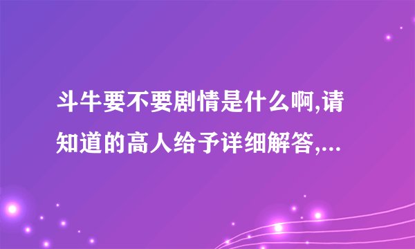 斗牛要不要剧情是什么啊,请知道的高人给予详细解答,谢谢了~~~