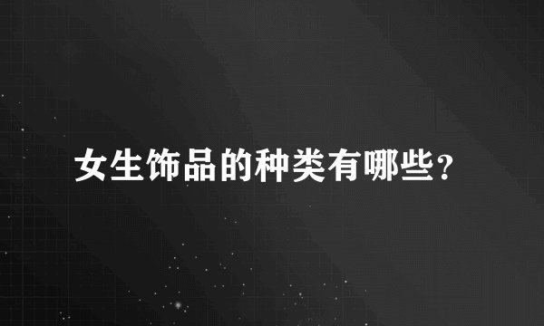 女生饰品的种类有哪些？