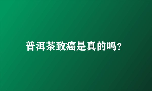 普洱茶致癌是真的吗？