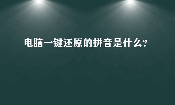 电脑一键还原的拼音是什么？