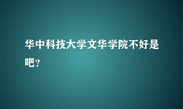 华中科技大学文华学院不好是吧？