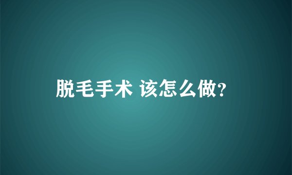 脱毛手术 该怎么做？