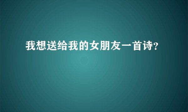 我想送给我的女朋友一首诗？
