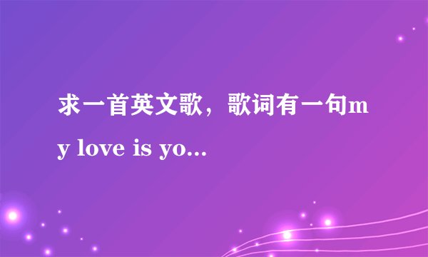 求一首英文歌，歌词有一句my love is your love