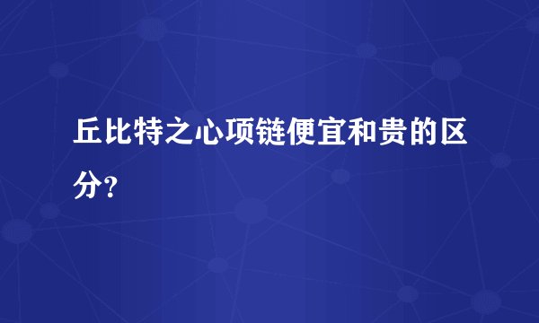 丘比特之心项链便宜和贵的区分？
