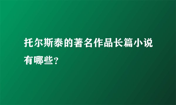托尔斯泰的著名作品长篇小说有哪些?