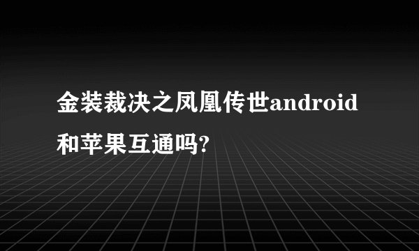 金装裁决之凤凰传世android和苹果互通吗?