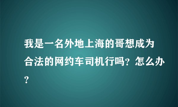 我是一名外地上海的哥想成为合法的网约车司机行吗？怎么办？