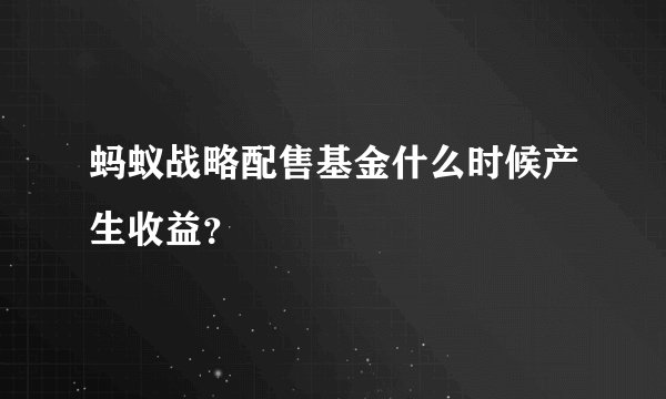 蚂蚁战略配售基金什么时候产生收益？