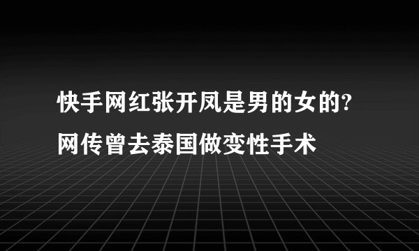 快手网红张开凤是男的女的?网传曾去泰国做变性手术