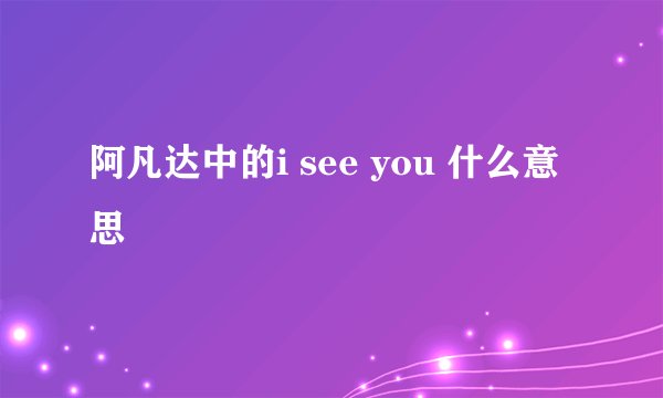阿凡达中的i see you 什么意思